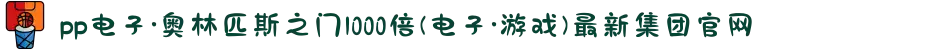 pp电子·奥林匹斯之门1000倍(电子·游戏)最新集团官网